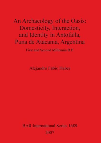 Cover for Alejandro Fabio Haber · Archaeology of the Oasis: Domesticity, Interaction and Identity in Antofalla, Puna De Atacama, Argentina (British Archaeological Reports British Series) (Pocketbok) (2007)