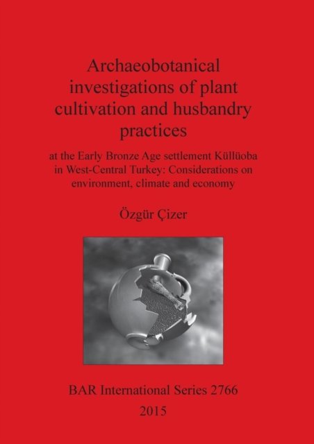 Cover for Ozgur Cizer · Archaeobotanical investigations of plant cultivation and husbandry practices at the Early Bronze Age settlement Kulluoba in West-Central Turkey ... and economy (Paperback Book) (2015)