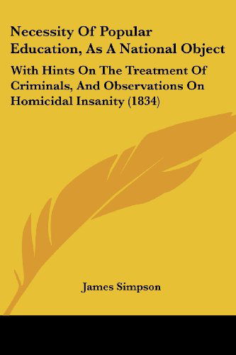 Cover for James Simpson · Necessity of Popular Education, As a National Object: with Hints on the Treatment of Criminals, and Observations on Homicidal Insanity (1834) (Paperback Book) (2008)