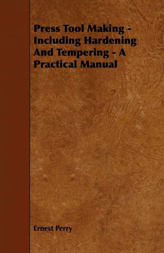 Press Tool Making - Including Hardening and Tempering - a Practical Manual - Ernest Perry - Books - Whitaker Press - 9781443772273 - October 27, 2008