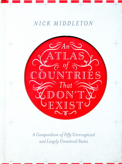 Cover for Nick Middleton · An Atlas of Countries That Don't Exist: A Compendium of Fifty Unrecognized and Largely Unnoticed States (Hardcover Book) [Main Market Ed. edition] (2015)