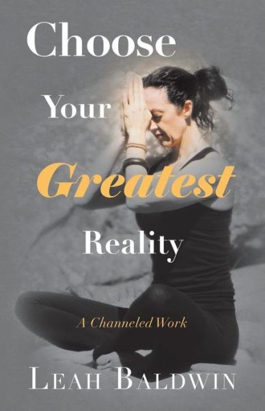 Cover for Leah Baldwin · Choose Your Greatest Reality: a Channeled Work by Leah Baldwin (Paperback Book) (2014)