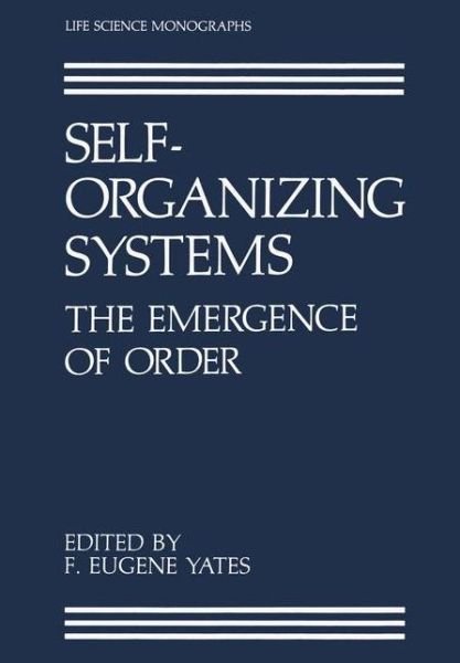 Cover for F Eugene Yates · Self-Organizing Systems: The Emergence of Order - Life Science Monographs (Taschenbuch) [Softcover reprint of the original 1st ed. 1987 edition] (2011)