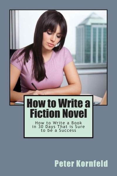 Cover for Peter Kornfeld · How to Write a Fiction Novel: How to Write a Book in 30 Days That is Sure to Be a Success (Taschenbuch) (2013)
