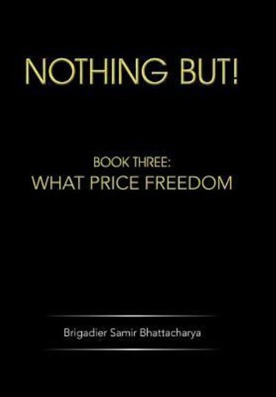 Cover for Brigadier Samir Bhattacharya · Nothing But!: Book Three: What Price Freedom (Hardcover Book) (2013)