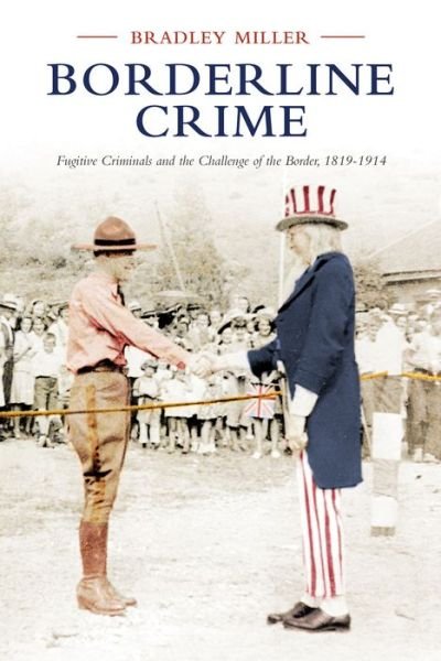 Bradley Miller · Borderline Crime: Fugitive Criminals and the Challenge of the Border, 1819-1914 - Osgoode Society for Canadian Legal History (Hardcover Book) (2016)