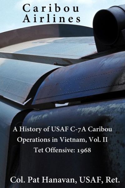 Cover for Col Pat Hanavan Usaf · Caribou Airlines: a History of Usaf C-7a Caribou Operations in Vietnam: Volume Ii: Tet Offensive - 1968 (Paperback Book) (2013)