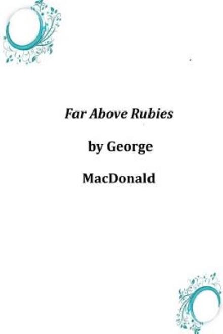 Far Above Rubies - George Macdonald - Livros - Createspace - 9781496185273 - 18 de março de 2014