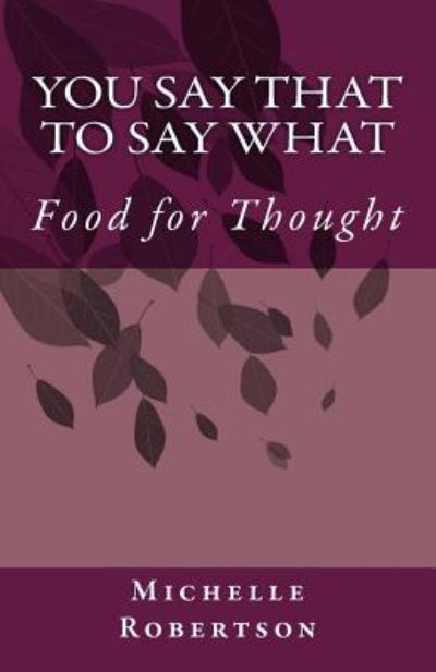 You Say That to Say What: Food for Thought - Michelle Robertson - Książki - Createspace - 9781500192273 - 15 maja 2015