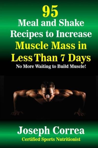 Correa (Certified Sports Nutritionist) · 95 Meal and Shake Recipes to Increase Muscle Mass in Less Than 7 Days: No More Waiting to Build Muscle! (Paperback Book) (2014)