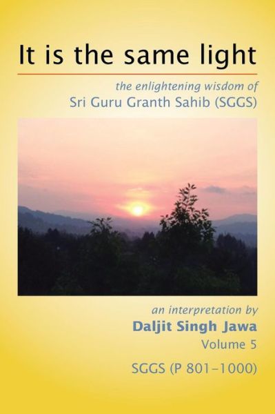 Cover for Daljit Singh Jawa · It is the Same Light: the Enlightening Wisdom of Sri Guru Granth Sahib (Sggs) Volume 5: Sggs    (P 801-1000) (Paperback Book) (2014)