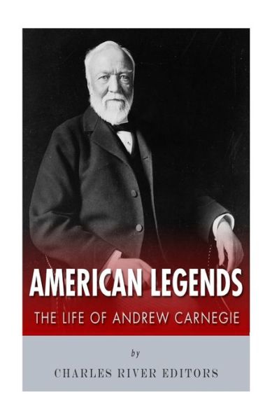 American Legends: the Life of Andrew Carnegie - Charles River Editors - Kirjat - Createspace - 9781515253273 - keskiviikko 29. heinäkuuta 2015