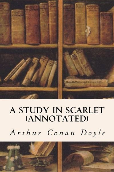 A Study in Scarlet (annotated) - Sir Arthur Conan Doyle - Libros - Createspace Independent Publishing Platf - 9781517709273 - 10 de octubre de 2015