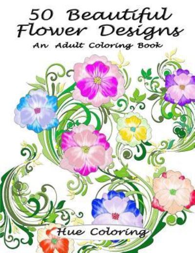 50 Beautiful Flower Designs - Hue Coloring - Książki - Createspace Independent Publishing Platf - 9781523850273 - 12 kwietnia 2016