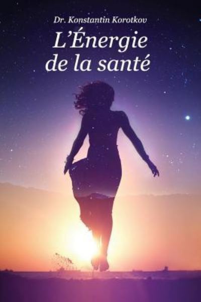 L'Energie de la sante - Konstantin Korotkov - Kirjat - Createspace Independent Publishing Platf - 9781544608273 - tiistai 14. maaliskuuta 2017