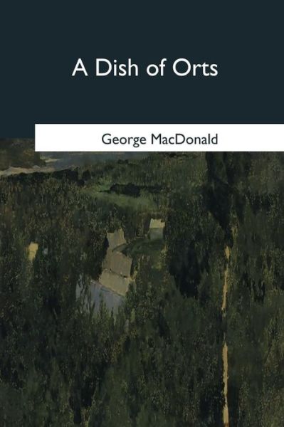 A Dish of Orts - George MacDonald - Bøker - Createspace Independent Publishing Platf - 9781546646273 - 17. mai 2017