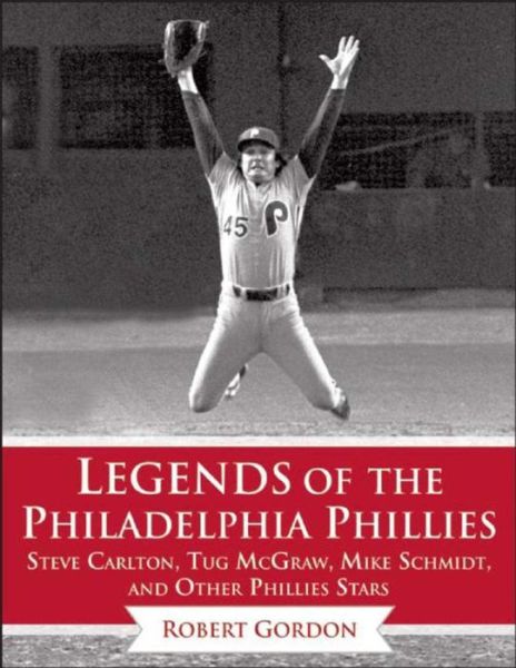 Cover for Bob Gordon · Legends of the Philadelphia Phillies: Steve Carlton, Tug McGraw, Mike Schmidt, and Other Phillies Stars - Legends of the Team (Inbunden Bok) (2016)