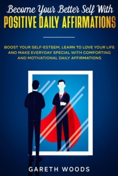 Cover for Gareth Woods · Become Your Better Self With Positive Daily Affirmations: Boost Your Self-Esteem, Learn to Love Your Life and Make Everyday Special with Comforting and Motivational Daily Affirmations (Paperback Bog) (2020)