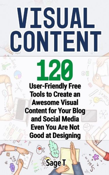 Cover for Sage T · Visual Content: 120 User-Friendly Free Tools to Create an Awesome Visual Content for Your Blog and Social Media Even You Are Not Good at Designing (Paperback Book) (2018)