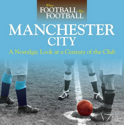 Cover for David Clayton · When Football Was Football: Manchester City: A Nostalgic Look at a Century of the Club 2016 (Paperback Book) (2015)