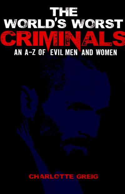 Cover for Charlotte Greig · Worlds Worst Criminals: an A-Z of Evil Men and Women (Paperback Book) (2017)