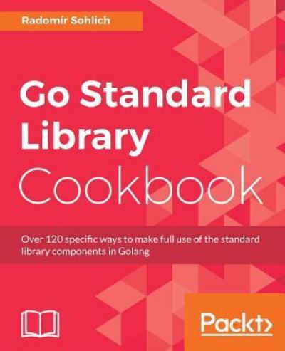 Radomir Sohlich · Go Standard Library Cookbook: Over 120 specific ways to make full use of the standard library components in Golang (Paperback Book) (2018)