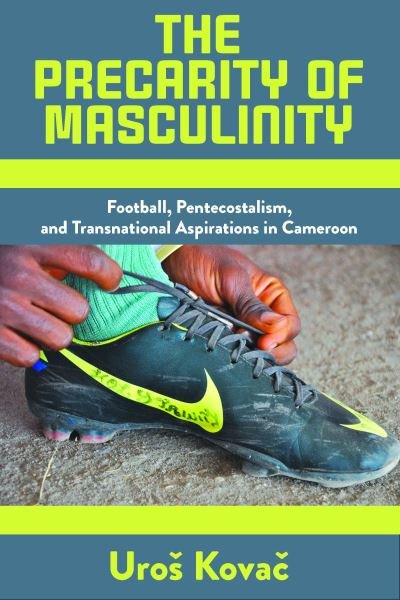 Cover for Uros Kovac · The Precarity of Masculinity: Football, Pentecostalism, and Transnational Aspirations in Cameroon (Inbunden Bok) (2022)