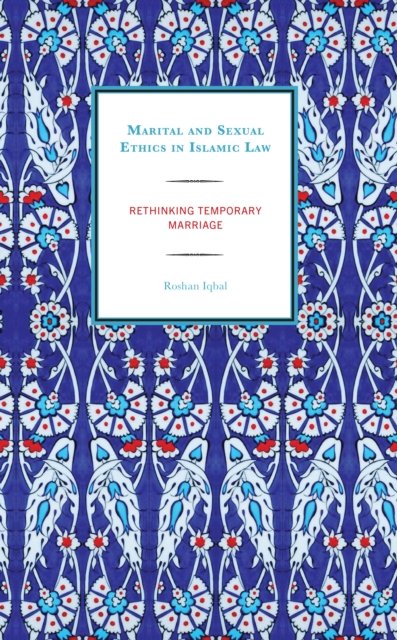Cover for Roshan Iqbal · Marital and Sexual Ethics in Islamic Law: Rethinking Temporary Marriage (Inbunden Bok) (2023)