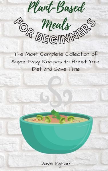 Cover for Dave Ingram · Plant-Base Meals for Beginners: The Most Complete Collection of Super-Easy Recipes to Boost Your Diet and Save Time (Hardcover Book) (2021)