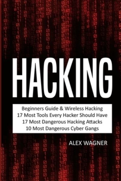 Cover for Alex Wagner · Hacking: Beginners Guide, Wireless Hacking, 17 Must Tools every Hacker should have, 17 Most Dangerous Hacking Attacks, 10 Most Dangerous Cyber Gangs - 5 Manuscripts (Paperback Book) (2019)