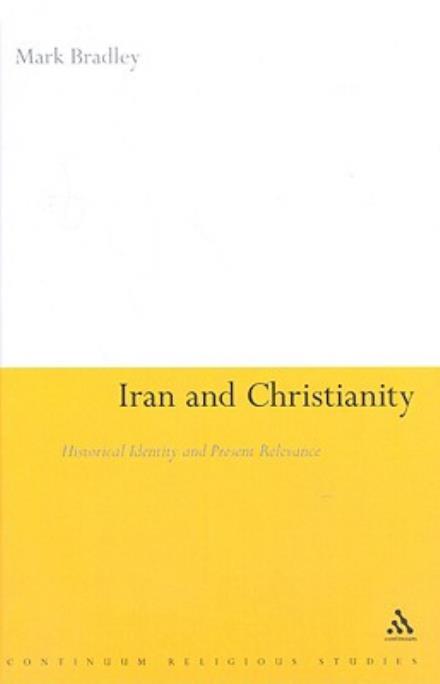 Iran and Christianity: Historical Identity and Present Relevance - Mark Bradley - Books - Bloomsbury Publishing PLC - 9781847060273 - January 22, 2009