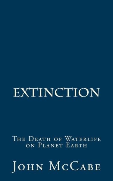 Extinction: the Death of Waterlife on Planet Earth - John Mccabe - Kirjat - Carmania Books - 9781884702273 - tiistai 2. elokuuta 2011