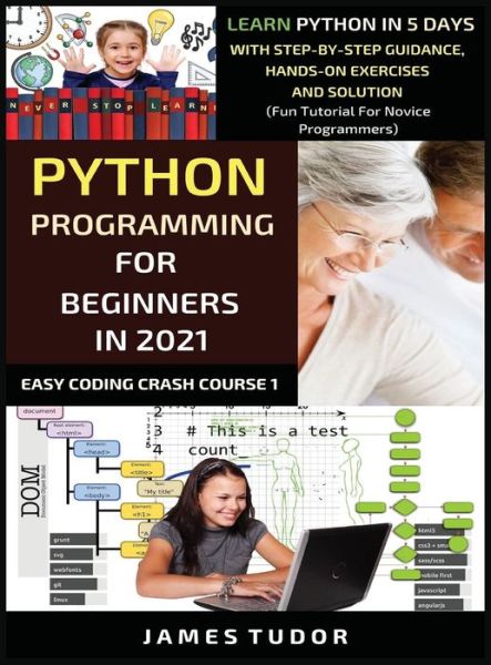 Cover for James Tudor · Python Programming For Beginners In 2021: Learn Python In 5 Days With Step By Step Guidance, Hands-on Exercises And Solution (Fun Tutorial For Novice Programmers) - Easy Coding Crash Course (Hardcover Book) (2021)