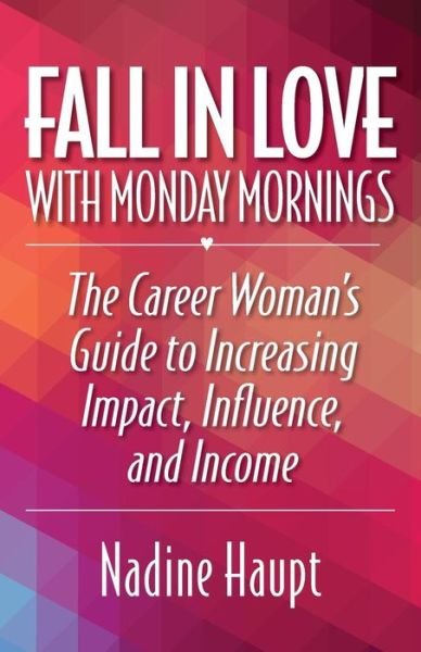 Cover for Nadine Haupt · Fall in Love with Monday Mornings: the Career Woman's Guide to Increasing Impact, Influence, and Income (Paperback Book) (2015)