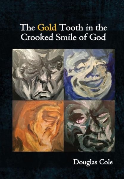 Cover for Douglas Cole · The Gold Tooth in the Crooked Smile of God (Hardcover Book) (2018)