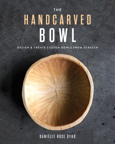 Cover for Danielle Rose Byrd · The Handcarved Bowl: Design &amp; Create Custom Bowls from Scratch (Paperback Book) (2021)