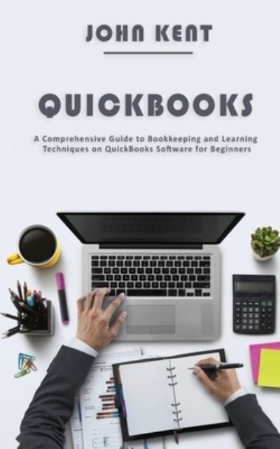 Cover for John Kent · QuickBooks: A Comprehensive Guide to Bookkeeping and Learning Techniques on QuickBooks Software for Beginners (Taschenbuch) (2020)