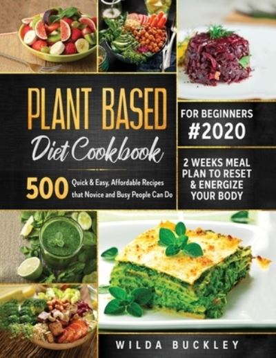 Cover for Wilda Buckley · Plant Based Diet Cookbook for Beginners #2020: 500 Quick &amp; Easy, Affordable Recipes that Novice and Busy People Can Do 2 Weeks Meal Plan to Reset and Energize Your Body (Taschenbuch) (2020)