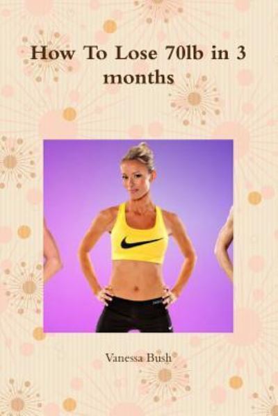 Cover for Vanessa Bush · How To Lose 70lb in 3 months (Paperback Book) (2018)