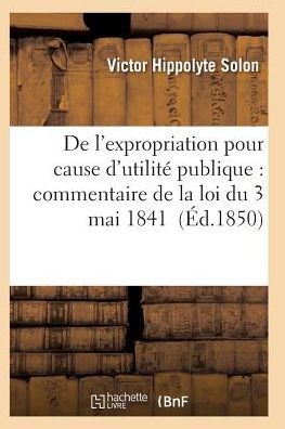 De L'expropriation Pour Cause D'utilite Publique: Commentaire De La Loi Du 3 Mai 1841 - Solon-v - Böcker - Hachette Livre - Bnf - 9782011929273 - 1 februari 2016