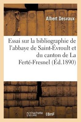 Cover for Desvaux-a · Essai Sur La Bibliographie De L'abbaye De Saint-evroult et Du Canton De La Ferte-fresnel (Paperback Book) (2016)