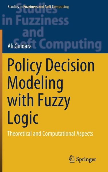 Cover for Ali Guidara · Policy Decision Modeling with Fuzzy Logic: Theoretical and Computational Aspects - Studies in Fuzziness and Soft Computing (Hardcover Book) [1st ed. 2021 edition] (2020)