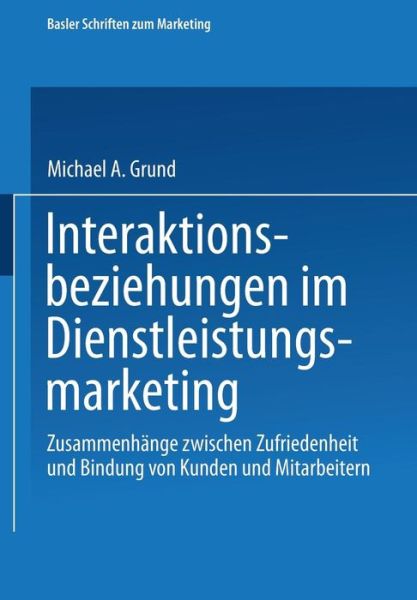 Cover for Michael Grund · Interaktionsbeziehungen Im Dienstleistungsmarketing: Zusammenhange Zwischen Zufriedenheit Und Bindung Von Kunden Und Mitarbeitern - Basler Schriften Zum Marketing (Paperback Book) [1998 edition] (1998)