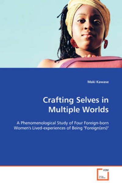 Cover for Maki Kawase · Crafting Selves in Multiple Worlds: a Phenomenological Study of Four Foreign-born Women's Lived-experiences of Being &quot;Foreign (Ers)&quot; (Paperback Book) (2008)
