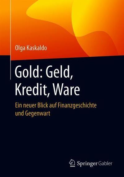 Cover for Olga Kaskaldo · Gold: Geld, Kredit, Ware: Ein Neuer Blick Auf Finanzgeschichte Und Gegenwart (Paperback Book) [1. Aufl. 2018 edition] (2018)