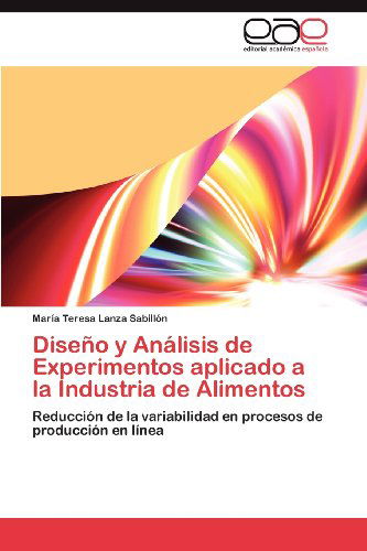 Cover for María Teresa Lanza Sabillón · Diseño Y Análisis De Experimentos Aplicado a La Industria De Alimentos: Reducción De La Variabilidad en Procesos De Producción en Línea (Paperback Book) [Spanish edition] (2012)
