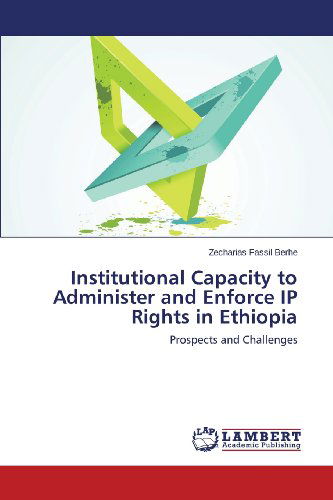 Cover for Zecharias Fassil Berhe · Institutional Capacity to Administer and Enforce Ip Rights in Ethiopia: Prospects and Challenges (Pocketbok) (2013)