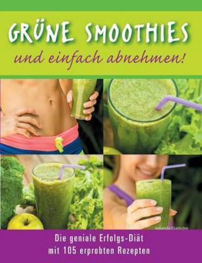 Cover for Amanda Harrislee · Grune Smoothies - und einfach abnehmen! - Die geniale Erfolgs-Diat mit 105 erprobten Rezepten (Paperback Book) (2016)