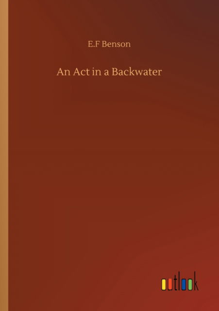 An Act in a Backwater - E F Benson - Books - Outlook Verlag - 9783752353273 - July 27, 2020