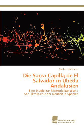 Cover for Caroline Horstmeier · Die Sacra Capilla De El Salvador in Úbeda Andalusien: Eine Studie Zur Memorialkunst Und Sepulkralkultur Der Neuzeit in Spanien (Paperback Book) [German edition] (2012)